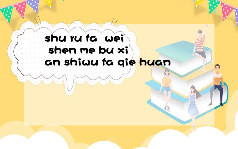 shu ru fa  wei shen me bu xian shiwu fa qie huan