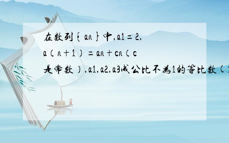 在数列{an}中,a1=2,a（n+1）=an+cn（c是常数）,a1,a2,a3成公比不为1的等比数(1)求c的值(2)求{an}的通项公式