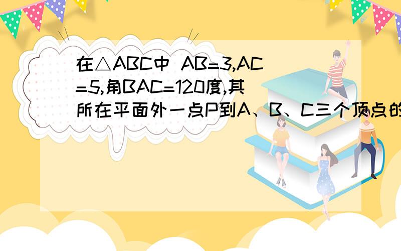 在△ABC中 AB=3,AC=5,角BAC=120度,其所在平面外一点P到A、B、C三个顶点的距离都是14，则P到直线BC的距离为？