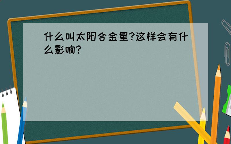 什么叫太阳合金星?这样会有什么影响?