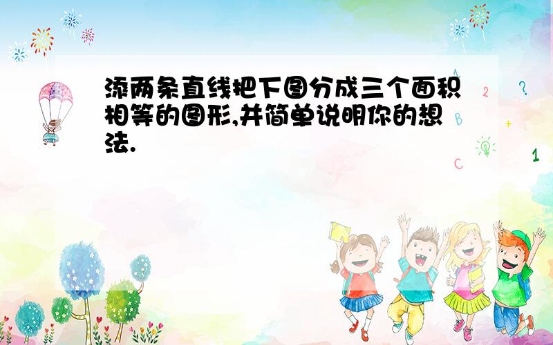 添两条直线把下图分成三个面积相等的图形,并简单说明你的想法.