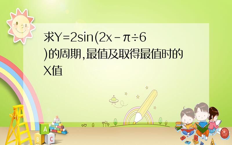 求Y=2sin(2x-π÷6)的周期,最值及取得最值时的X值