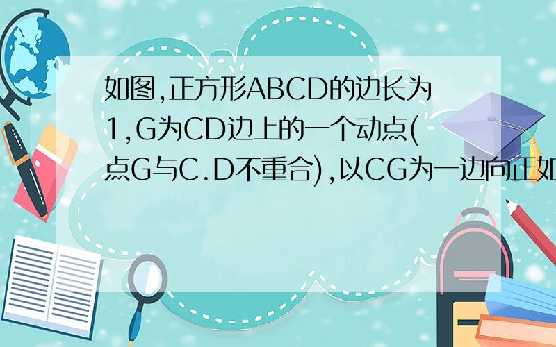 如图,正方形ABCD的边长为1,G为CD边上的一个动点(点G与C.D不重合),以CG为一边向正如图,正方形ABCD的边长为1,G为CD边上的一个动点（点G与C.D不重合）,以CG为一边向正方形ABCD外作正方形GCEF,连结DE