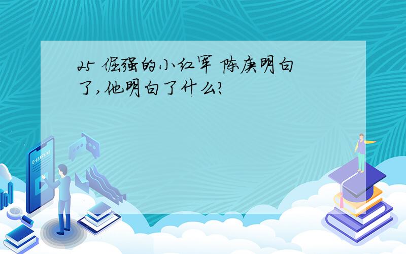 25 倔强的小红军 陈庚明白了,他明白了什么?