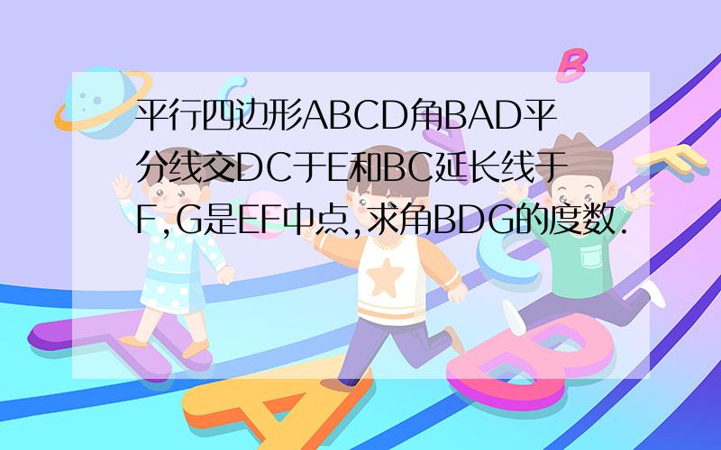 平行四边形ABCD角BAD平分线交DC于E和BC延长线于F,G是EF中点,求角BDG的度数.