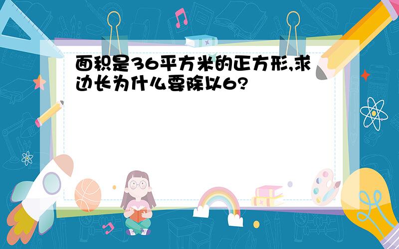 面积是36平方米的正方形,求边长为什么要除以6?