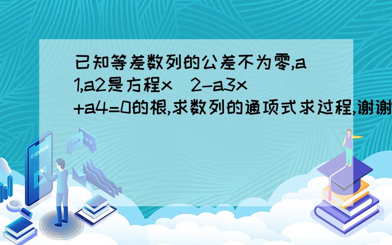 已知等差数列的公差不为零,a1,a2是方程x^2-a3x+a4=0的根,求数列的通项式求过程,谢谢!