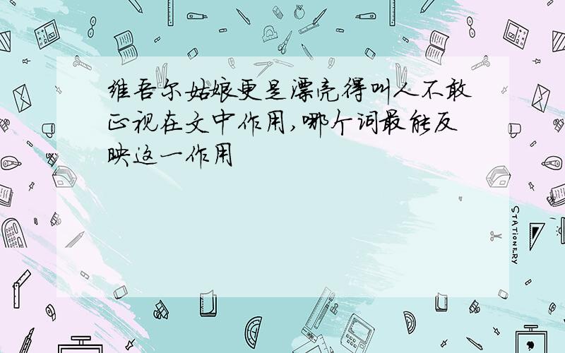 维吾尔姑娘更是漂亮得叫人不敢正视在文中作用,哪个词最能反映这一作用