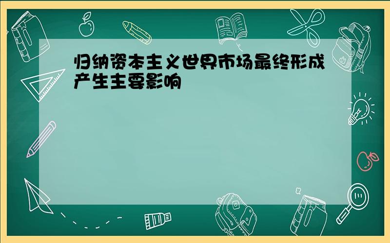 归纳资本主义世界市场最终形成产生主要影响