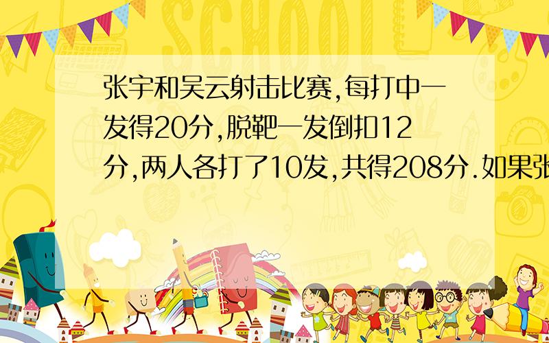 张宇和吴云射击比赛,每打中一发得20分,脱靶一发倒扣12分,两人各打了10发,共得208分.如果张比吴多64分,他两各中了多少发