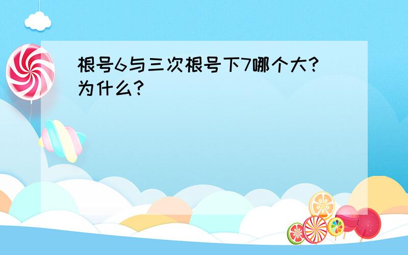 根号6与三次根号下7哪个大?为什么?