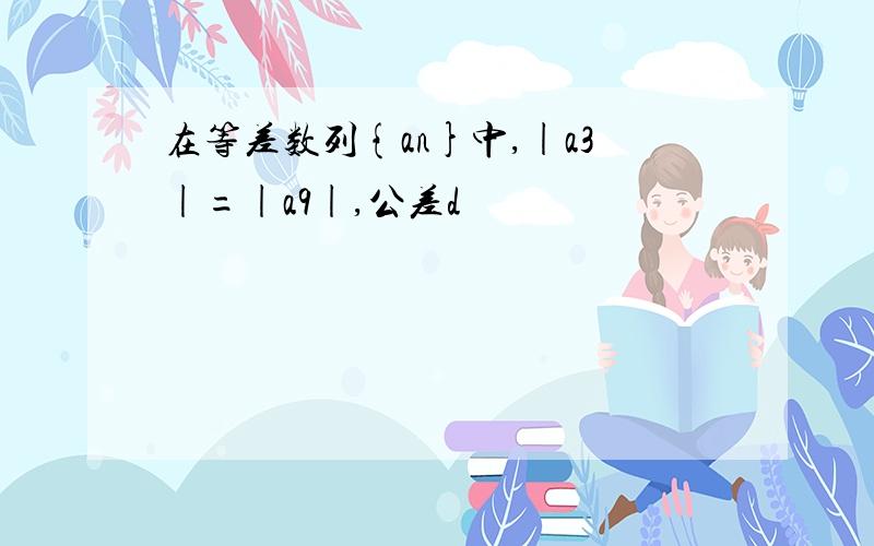 在等差数列{an}中,|a3|=|a9|,公差d