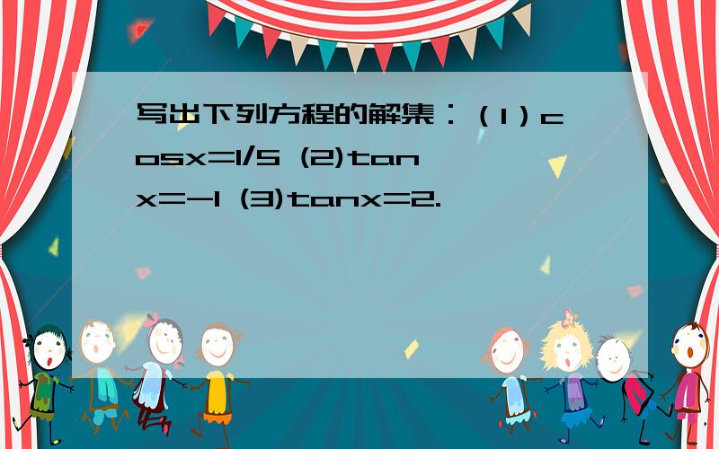 写出下列方程的解集：（1）cosx=1/5 (2)tanx=-1 (3)tanx=2.