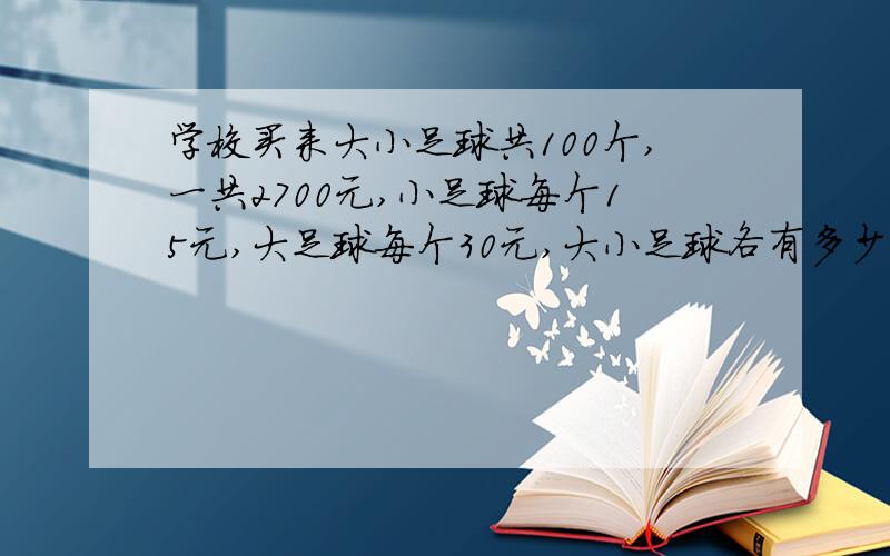 学校买来大小足球共100个,一共2700元,小足球每个15元,大足球每个30元,大小足球各有多少个?（用假设法