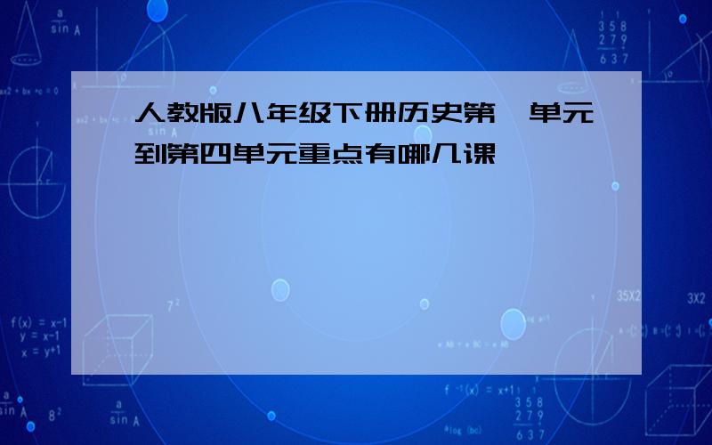 人教版八年级下册历史第一单元到第四单元重点有哪几课