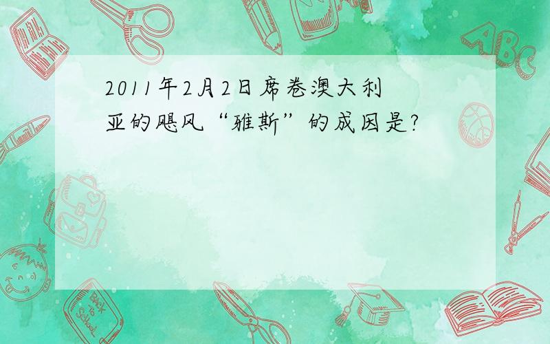 2011年2月2日席卷澳大利亚的飓风“雅斯”的成因是?