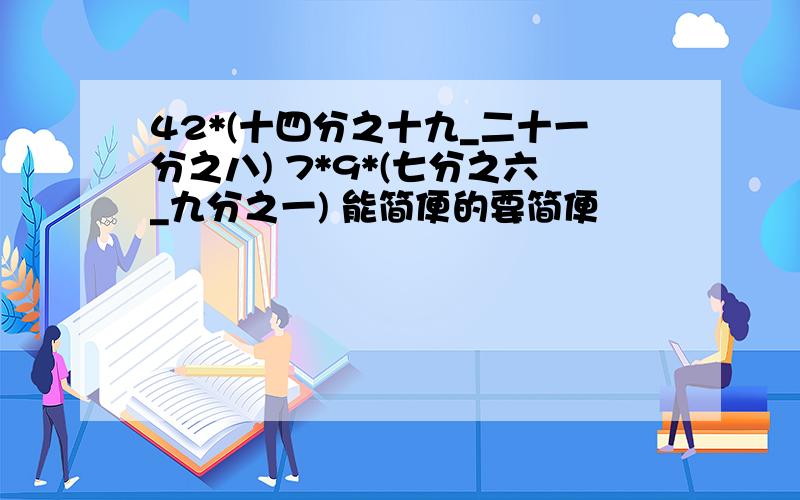 42*(十四分之十九_二十一分之八) 7*9*(七分之六_九分之一) 能简便的要简便