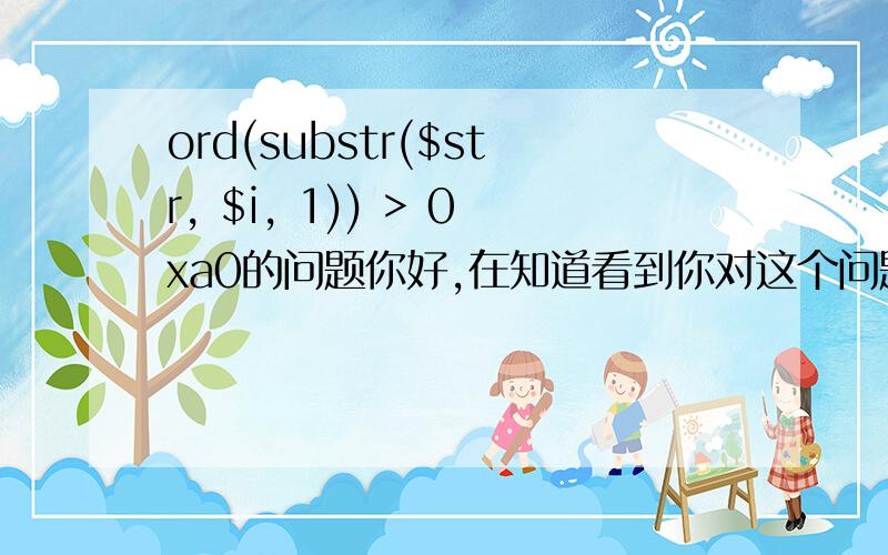 ord(substr($str, $i, 1)) > 0xa0的问题你好,在知道看到你对这个问题的回答,我想追问一下,为什么ASCII>0xa0了就是汉字了呢?