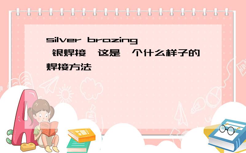 silver brazing 银焊接,这是一个什么样子的焊接方法