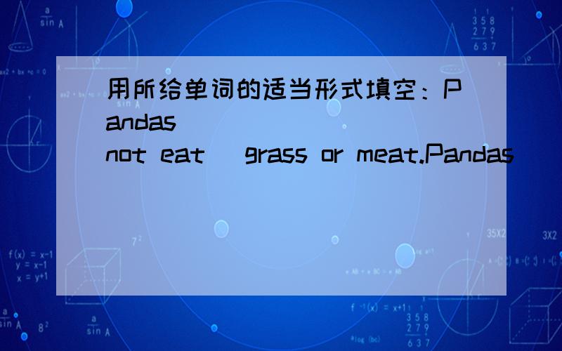 用所给单词的适当形式填空：Pandas ______ (not eat) grass or meat.Pandas ______ (not eat) grass or meat.