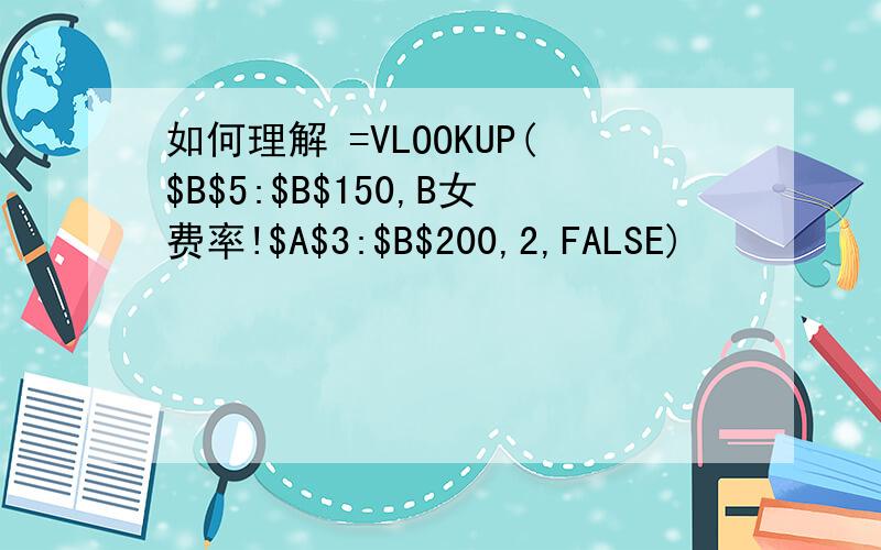 如何理解 =VLOOKUP($B$5:$B$150,B女费率!$A$3:$B$200,2,FALSE)