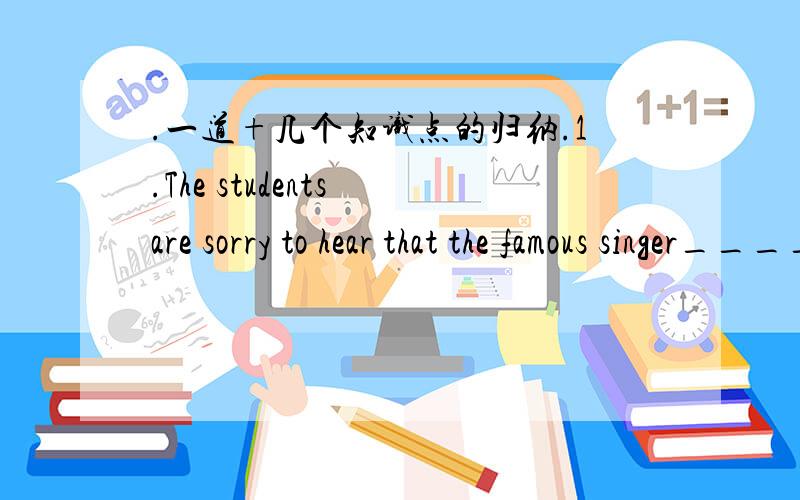 .一道+几个知识点的归纳.1.The students are sorry to hear that the famous singer_____for half an hour.A.has left B.has gone C.has gone away D.has been away【答案+这四项答案的区别】2.所有解词用法【初中- -】3.suppose用法