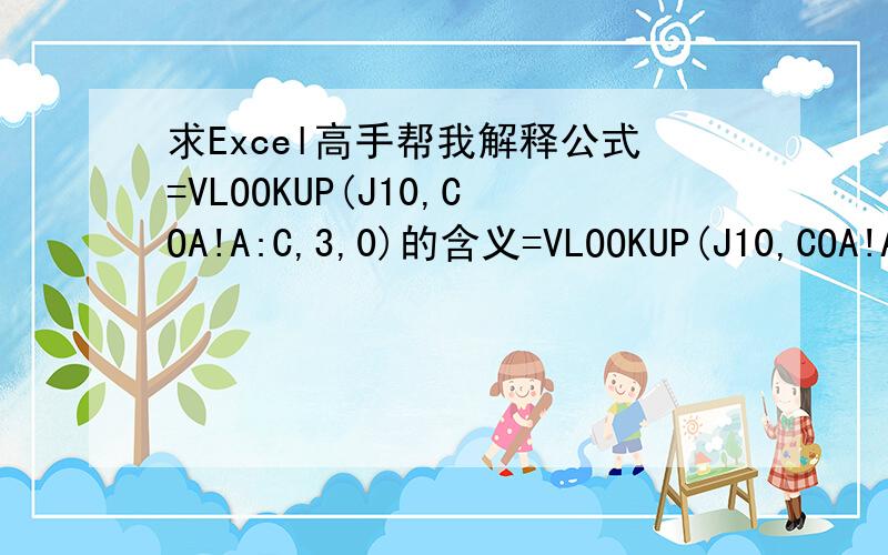 求Excel高手帮我解释公式=VLOOKUP(J10,COA!A:C,3,0)的含义=VLOOKUP(J10,COA!A:C,3,0)