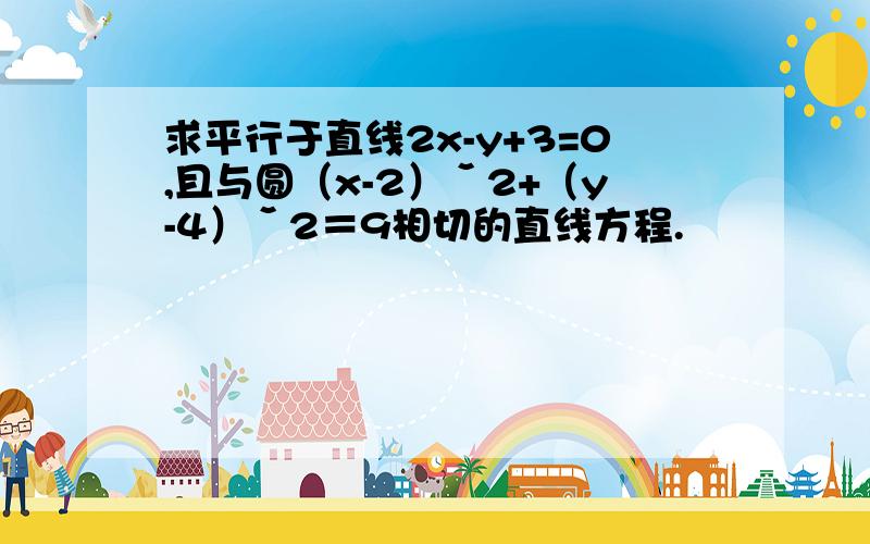 求平行于直线2x-y+3=0,且与圆（x-2）ˇ2+（y-4）ˇ2＝9相切的直线方程.