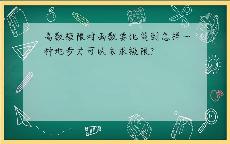 高数极限对函数要化简到怎样一种地步才可以去求极限?