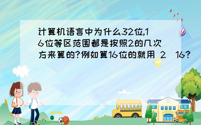 计算机语言中为什么32位,16位等区范围都是按照2的几次方来算的?例如算16位的就用 2^16?