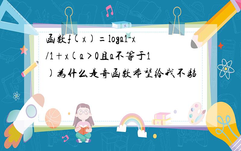 函数f(x)=loga1-x/1+x(a>0且a不等于1)为什么是奇函数希望给我不驺