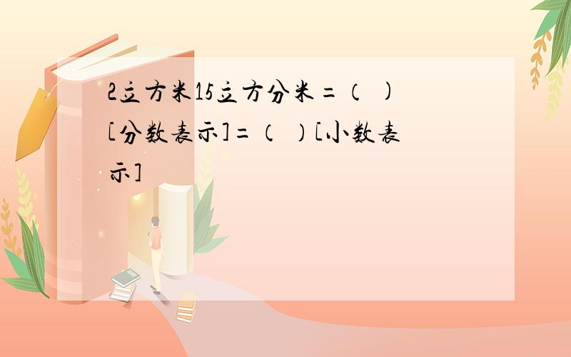 2立方米15立方分米=（ )[分数表示]=（ ）[小数表示]