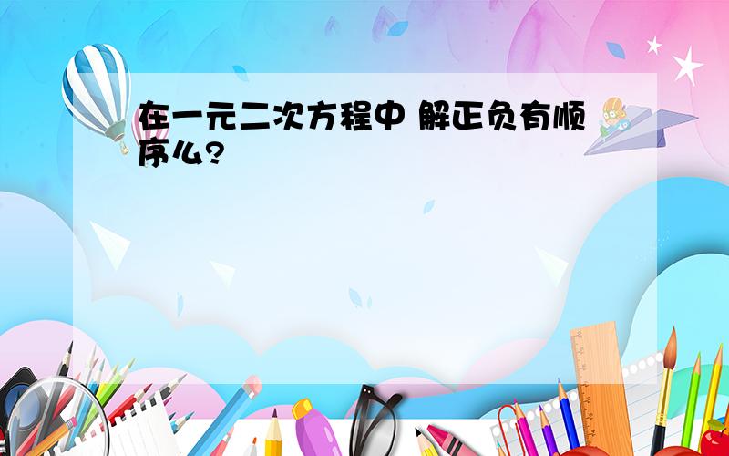 在一元二次方程中 解正负有顺序么?