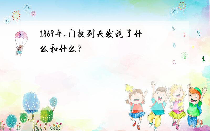 1869年,门捷列夫发现了什么和什么?