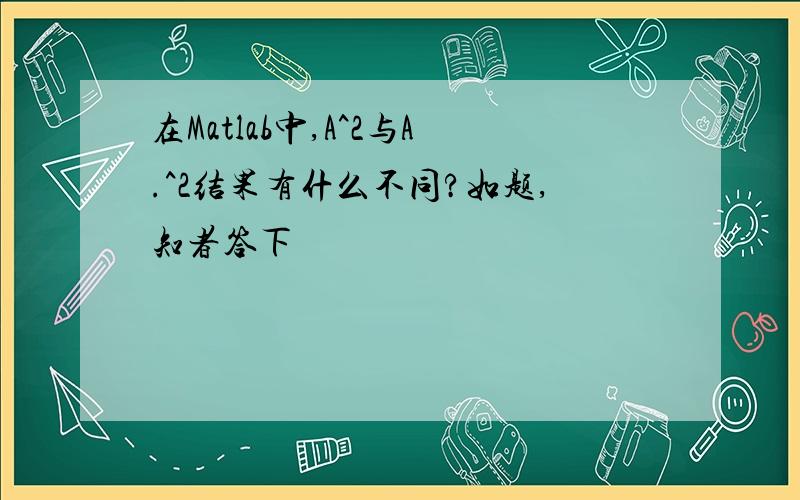 在Matlab中,A^2与A.^2结果有什么不同?如题,知者答下