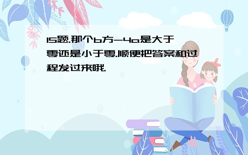 15题.那个b方-4a是大于零还是小于零.顺便把答案和过程发过来哦.