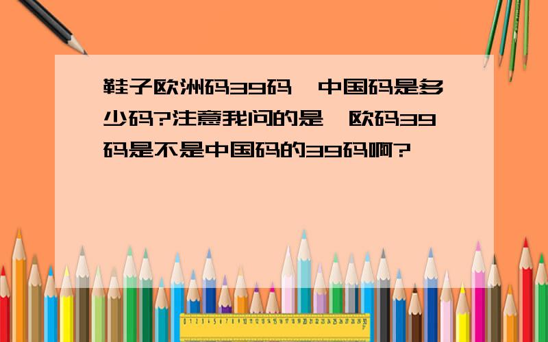 鞋子欧洲码39码,中国码是多少码?注意我问的是,欧码39码是不是中国码的39码啊?