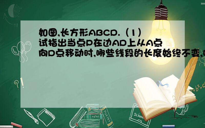 如图,长方形ABCD.（1）试指出当点P在边AD上从A点向D点移动时,哪些线段的长度始终不变,哪些则发生了变化?哪些三角形的面积始终保持不变,哪些也发生了变化?是分别指出如上述情况的两条线