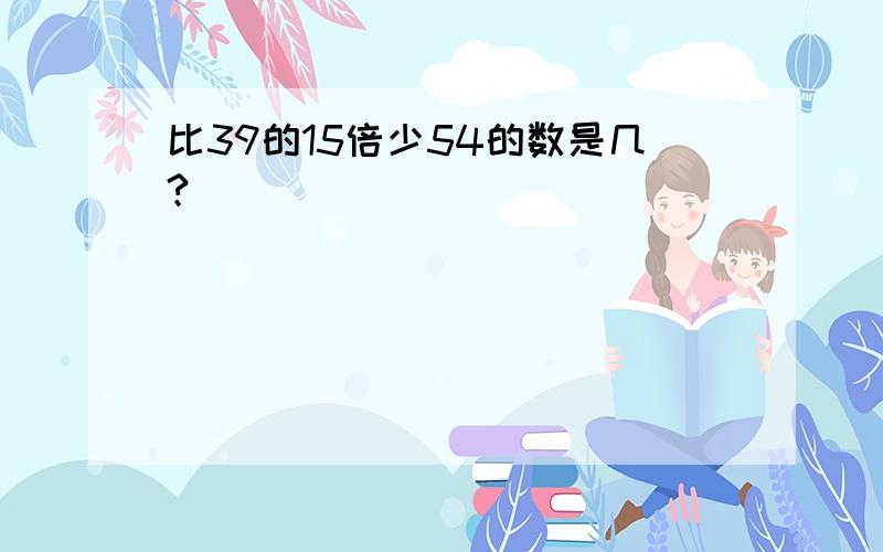 比39的15倍少54的数是几?