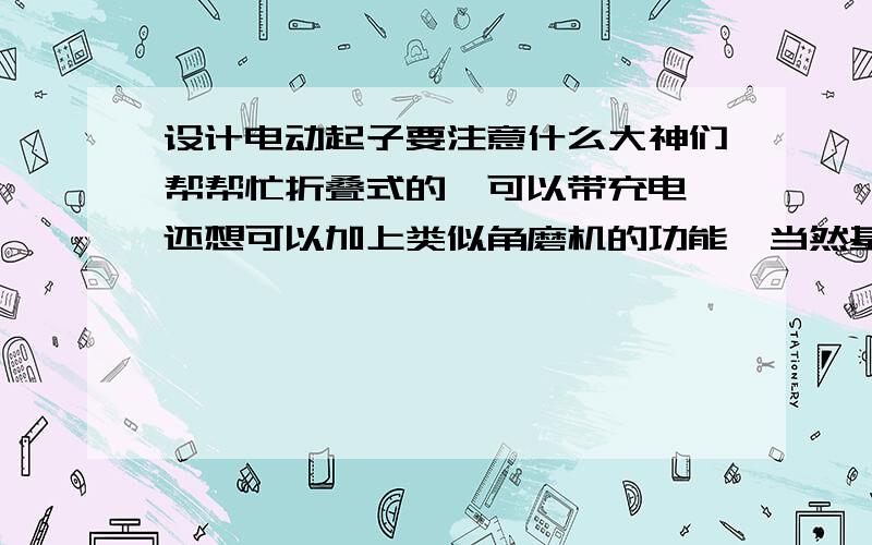 设计电动起子要注意什么大神们帮帮忙折叠式的,可以带充电,还想可以加上类似角磨机的功能,当然基本只是设计造型,内部复杂结构忽略.