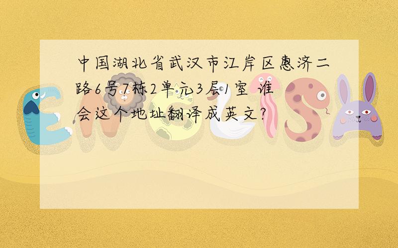 中国湖北省武汉市江岸区惠济二路6号7栋2单元3层1室 谁会这个地址翻译成英文?