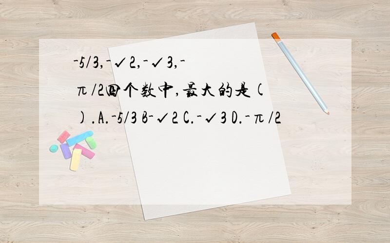 -5/3,-√2,-√3,-π/2四个数中,最大的是( ).A.-5/3 B-√2 C.-√3 D.-π/2