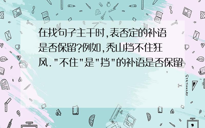 在找句子主干时,表否定的补语是否保留?例如,秃山挡不住狂风.