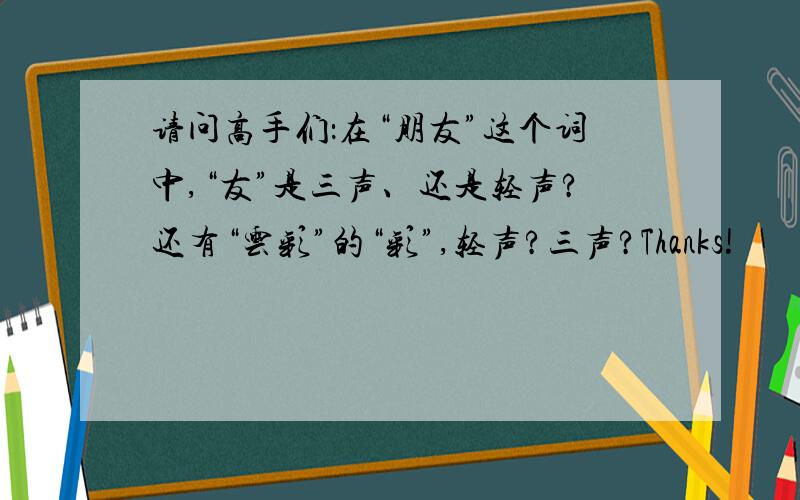 请问高手们：在“朋友”这个词中,“友”是三声、还是轻声?还有“云彩”的“彩”,轻声?三声?Thanks!