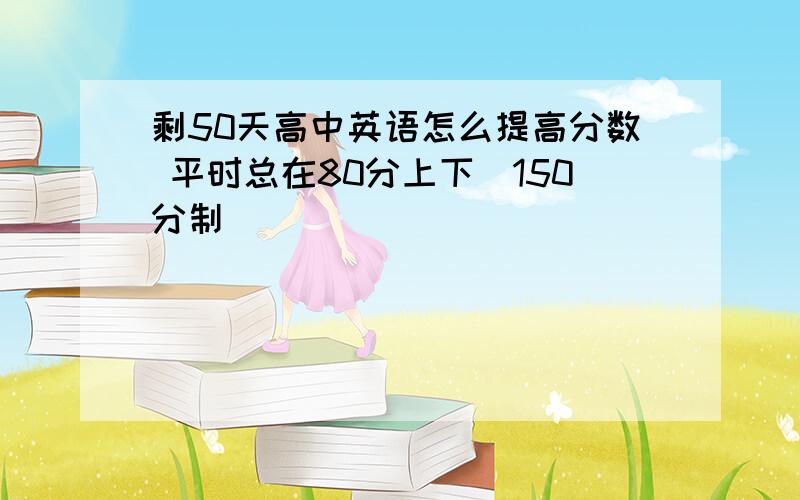 剩50天高中英语怎么提高分数 平时总在80分上下(150分制)