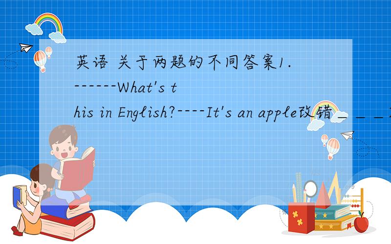 英语 关于两题的不同答案1.------What's this in English?----It's an apple改错＿＿＿2.——What is that in English?-----A.A banana B.Thebanana C.It's a banana D.It's the banana这两题很相似,但答案却不同.1.去掉an 2.C 网友