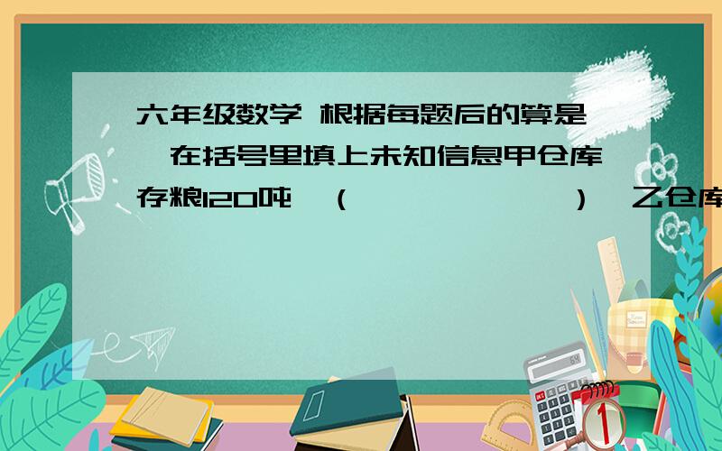 六年级数学 根据每题后的算是,在括号里填上未知信息甲仓库存粮120吨,（            ）,乙仓库存粮多少吨?120/（1+2/3）填未知信息~~~~谢谢大家啊不是解答算式！！！是填位置信息！！！解答算