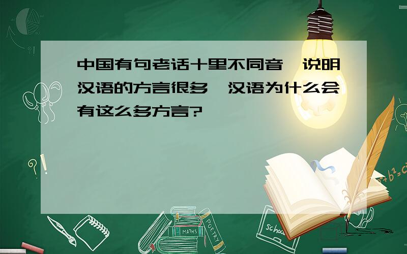 中国有句老话十里不同音,说明汉语的方言很多,汉语为什么会有这么多方言?