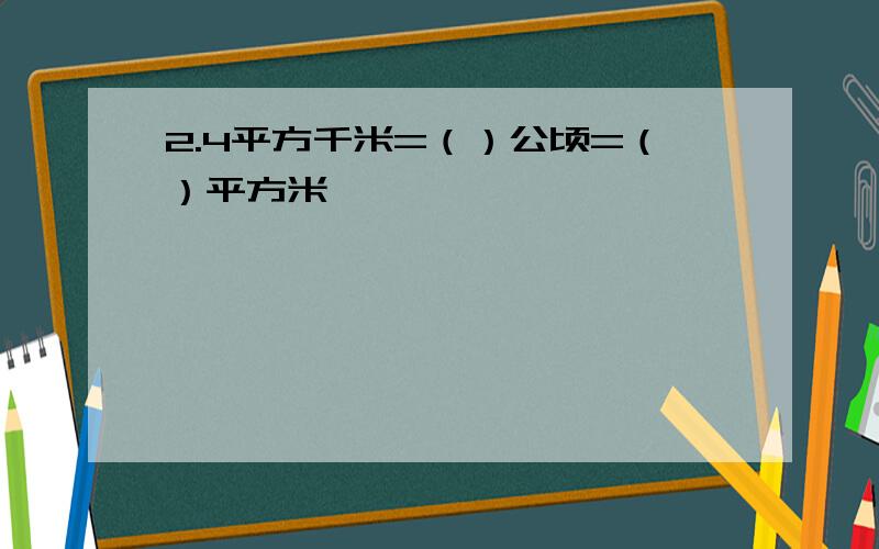 2.4平方千米=（）公顷=（）平方米