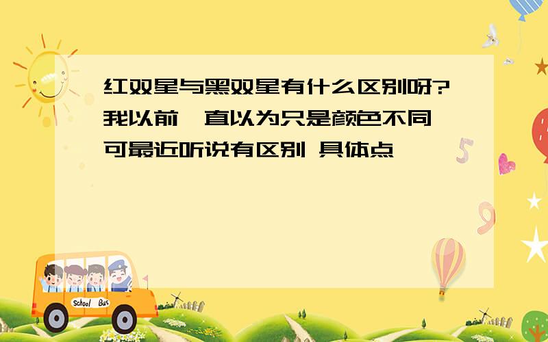 红双星与黑双星有什么区别呀?我以前一直以为只是颜色不同,可最近听说有区别 具体点,